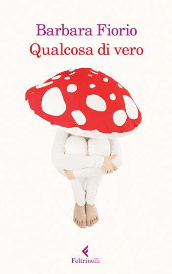 Qualcosa di vero - Barbara Fiorio - Libro Feltrinelli 2015, I narratori | Libraccio.it