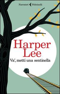 Va', metti una sentinella - Harper Lee - Libro Feltrinelli 2015, I narratori | Libraccio.it