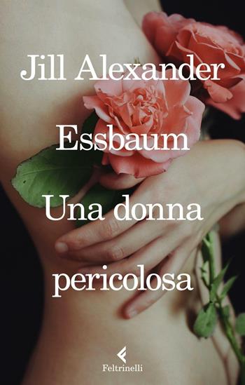 Una donna pericolosa - Jill Alexander Essbaum - Libro Feltrinelli 2016, I narratori | Libraccio.it