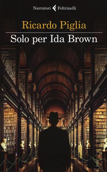 Solo per Ida Brown - Ricardo Piglia - Libro Feltrinelli 2017, I narratori | Libraccio.it