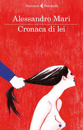 Cronaca di lei - Alessandro Mari - Libro Feltrinelli 2017, I narratori | Libraccio.it