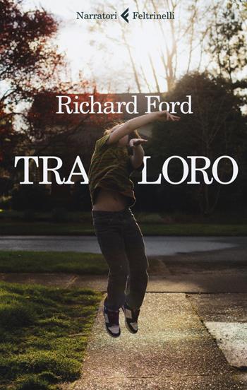 Tra loro - Richard Ford - Libro Feltrinelli 2017, I narratori | Libraccio.it