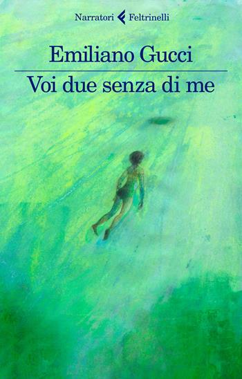 Voi due senza di me - Emiliano Gucci - Libro Feltrinelli 2017, I narratori | Libraccio.it