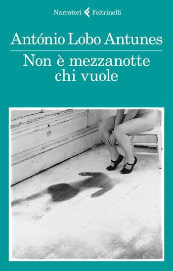 Non è mezzanotte chi vuole - António Lobo Antunes - Libro Feltrinelli 2018, I narratori | Libraccio.it