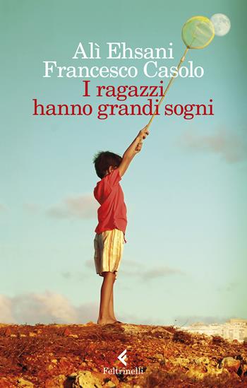 I ragazzi hanno grandi sogni - Alì Ehsani, Francesco Casolo - Libro Feltrinelli 2018, I narratori | Libraccio.it