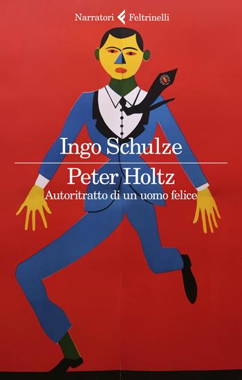 Peter Holtz. Autoritratto di un uomo felice - Ingo Schulze - Libro Feltrinelli 2019, I narratori | Libraccio.it