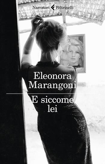 E siccome lei - Eleonora Marangoni - Libro Feltrinelli 2020, I narratori | Libraccio.it