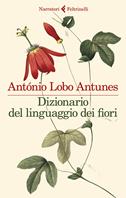 Dizionario del linguaggio dei fiori - António Lobo Antunes - Libro Feltrinelli 2023, I narratori | Libraccio.it