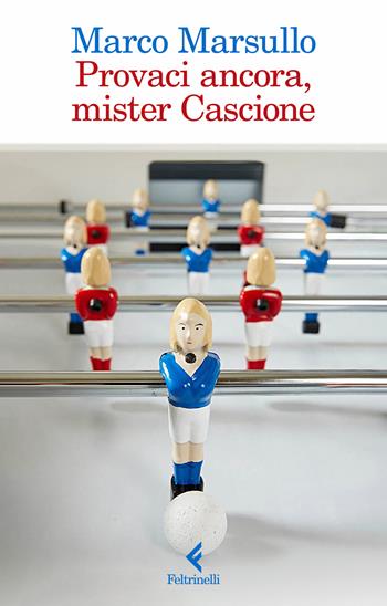 Provaci ancora, mister Cascione - Marco Marsullo - Libro Feltrinelli 2024, I narratori | Libraccio.it
