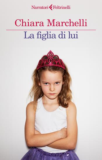 La figlia di lui - Chiara Marchelli - Libro Feltrinelli 2025, I narratori | Libraccio.it