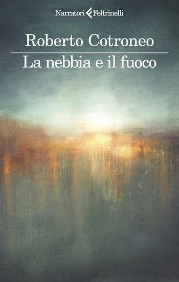 La nebbia e il fuoco - Roberto Cotroneo - Libro Feltrinelli 2025, I narratori | Libraccio.it