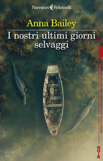 I nostri ultimi giorni selvaggi - Anna Bailey - Libro Feltrinelli 2025, I narratori | Libraccio.it