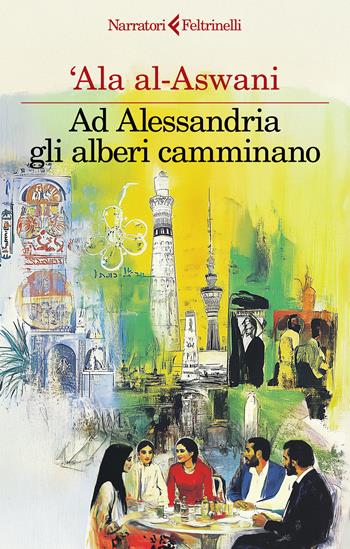 Ad Alessandria gli alberi camminano - 'Ala Al-Aswani - Libro Feltrinelli 2025, I narratori | Libraccio.it