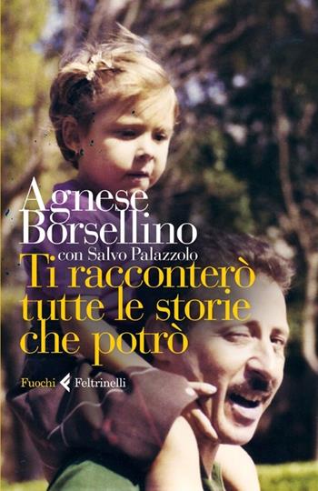Ti racconterò tutte le storie che potrò - Agnese Borsellino, Salvo Palazzolo - Libro Feltrinelli 2013, Fuochi | Libraccio.it