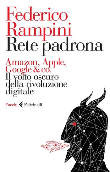 Rete padrona. Amazon, Apple, Google & co. Il volto oscuro della rivoluzione digitale - Federico Rampini - Libro Feltrinelli 2014, Fuochi | Libraccio.it