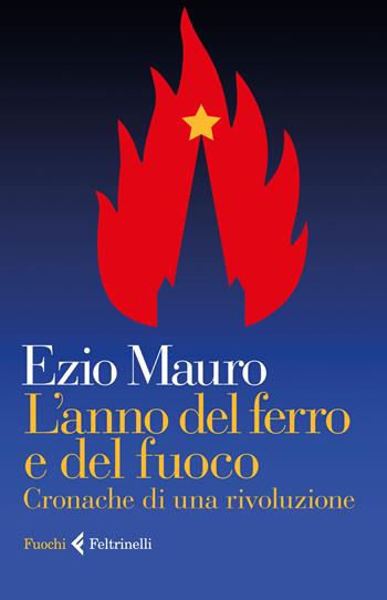 L'anno del ferro e del fuoco. Cronache di una rivoluzione - Ezio Mauro - Libro Feltrinelli 2017, Fuochi | Libraccio.it
