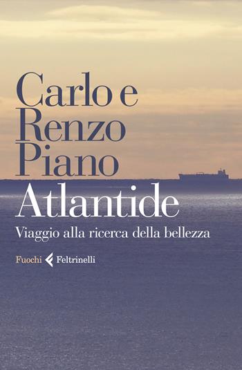 Atlantide. Viaggio alla ricerca della perfezione in sedici grandi progetti - Carlo Piano, Renzo Piano - Libro Feltrinelli 2019, Fuochi | Libraccio.it