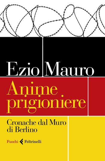 Anime prigioniere. Cronache dal muro di Berlino - Ezio Mauro - Libro Feltrinelli 2019, Fuochi | Libraccio.it