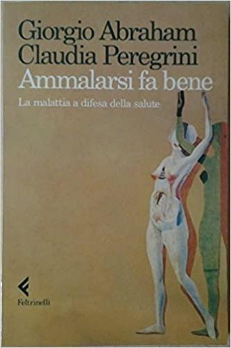 Ammalarsi fa bene. La malattia a difesa della salute - Giorgio Abraham, Claudia Peregrini - Libro Feltrinelli 1990, Saggi | Libraccio.it