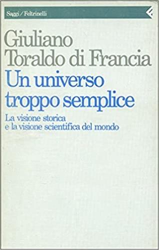 Un universo troppo semplice. La visione storica e la visione scientifica del mondo - Giuliano Toraldo di Francia - Libro Feltrinelli 1990, Saggi | Libraccio.it