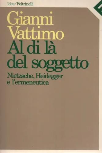 Al di là del soggetto. Nietzsche, Heidegger e l'ermeneutica. Rapporto sul sapere - Gianni Vattimo - Libro Feltrinelli 1991, Idee | Libraccio.it