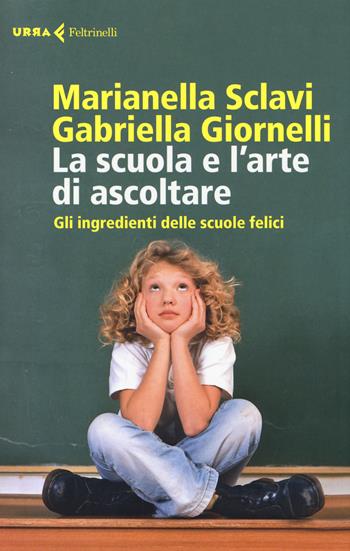 La scuola e l'arte di ascoltare. Gli ingredienti delle scuole felici - Marianella Sclavi, Gabriella Giornelli - Libro Feltrinelli 2014, Urra | Libraccio.it