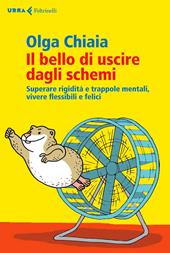 Il bello di uscire dagli schemi. Superare rigidità e trappole mentali, vivere flessibili e felici