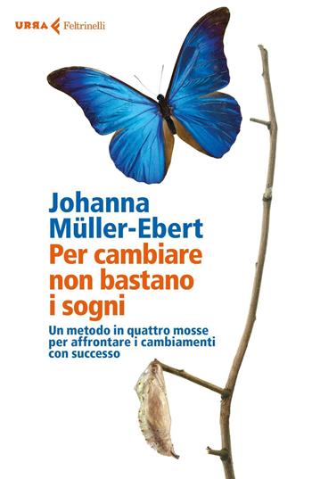Per cambiare non bastano i sogni. Un metodo in quattro mosse per affrontare i cambiamenti con successo - Johanna Müller-Ebert - Libro Feltrinelli 2016, Urra | Libraccio.it