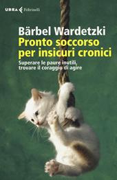 Pronto soccorso per insicuri cronici. Superare le paure inutili, trovare il coraggio di agire