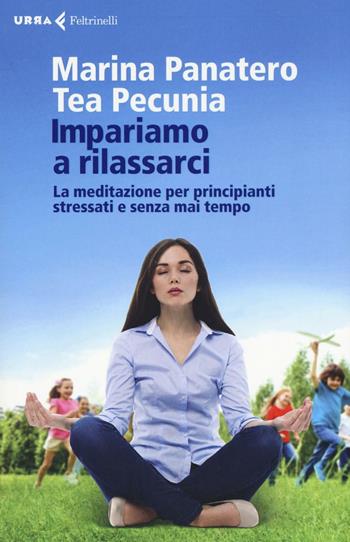 Impariamo a rilassarci. La meditazione per principianti stressati e senza mai tempo - Marina Panatero, Tea Pecunia - Libro Feltrinelli 2016, Urra | Libraccio.it