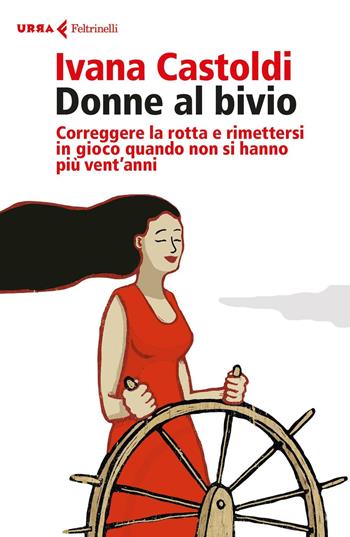 Donne al bivio. Correggere la rotta e rimettersi in gioco quando non si hanno più vent'anni - Ivana Castoldi - Libro Feltrinelli 2016, Urra | Libraccio.it