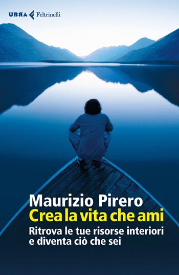 Crea la vita che ami. Ritrova le tue risorse interiori e diventa ciò che sei - Maurizio Pirero - Libro Feltrinelli 2017, Urra | Libraccio.it