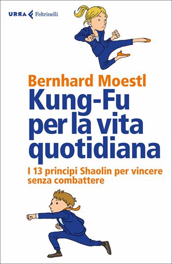 Kung-fu per la vita quotidiana. I 13 principi Shaolin per vincere senza combattere - Bernhard Moestl - Libro Feltrinelli 2017, Urra | Libraccio.it