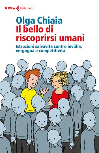 Il bello di riscoprirsi umani. Istruzioni salvavita contro invidia, vergogna e competitività - Olga Chiaia - Libro Feltrinelli 2017, Urra | Libraccio.it