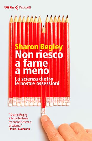 Non riesco a farne a meno. La scienza dietro le nostre ossessioni - Sharon Begley - Libro Feltrinelli 2017, Urra | Libraccio.it