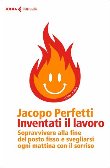 Inventati il lavoro. Sopravvivere alla fine del posto fisso e svegliarsi ogni mattina con il sorriso - Jacopo Perfetti - Libro Feltrinelli 2017, Urra | Libraccio.it