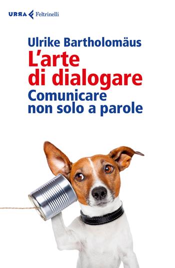 L'arte di dialogare. Comunicare non solo a parole - Ulrike Bartholomäus - Libro Feltrinelli 2018, Urra | Libraccio.it