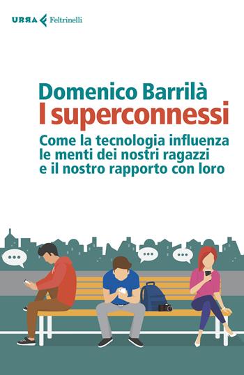 I superconnessi. Come la tecnologia influenza le menti dei nostri ragazzi e il nostro rapporto con loro - Domenico Barrilà - Libro Feltrinelli 2018, Urra | Libraccio.it