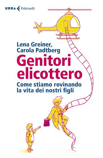 Genitori elicottero. Come stiamo rovinando la vita dei nostri figli - Lena Greiner, Carola Padtberg - Libro Feltrinelli 2019, Urra | Libraccio.it