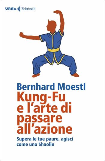 Kung-fu e l'arte di passare all'azione. Supera le tue paure, agisci come uno Shaolin - Bernhard Moestl - Libro Feltrinelli 2019, Urra | Libraccio.it