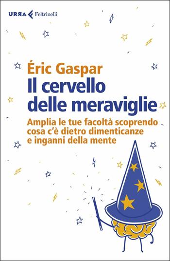 Il cervello delle meraviglie. Amplia le tue facoltà scoprendo cosa c'è dietro dimenticanze e inganni della mente - Éric Gaspar - Libro Feltrinelli 2019, Urra | Libraccio.it