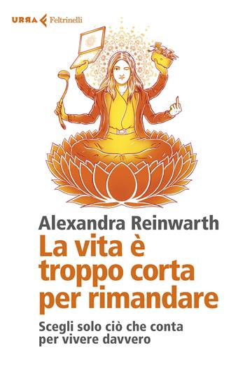 La vita è troppo corta per rimandare. Scegli solo ciò che conta per vivere davvero - Alexandra Reinwarth - Libro Feltrinelli 2019, Urra | Libraccio.it