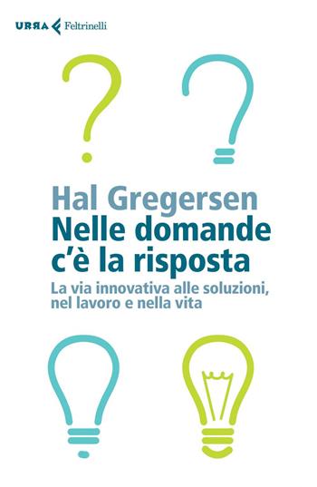 Nelle domande c'è la risposta. La via innovativa alle soluzioni, nel lavoro e nella vita - Hal Gregersen - Libro Feltrinelli 2019, Urra | Libraccio.it