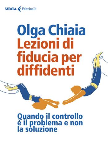 Lezioni di fiducia per diffidenti. Quando il controllo è il problema e non la soluzione - Olga Chiaia - Libro Feltrinelli 2019, Urra | Libraccio.it