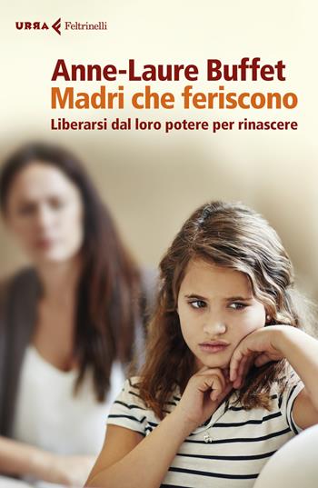 Madri che feriscono. Liberarsi dal loro potere per rinascere - Anne-Laure Buffet - Libro Feltrinelli 2019, Urra | Libraccio.it