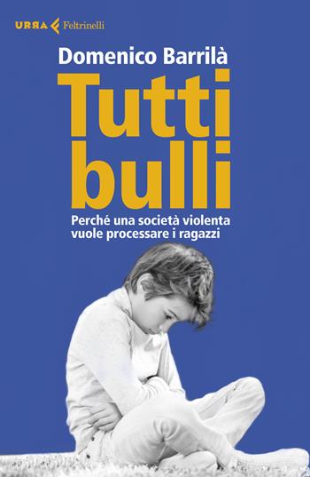 Tutti bulli. Perché una società violenta vuole processare i ragazzi - Domenico Barrilà - Libro Feltrinelli 2020, Urra | Libraccio.it