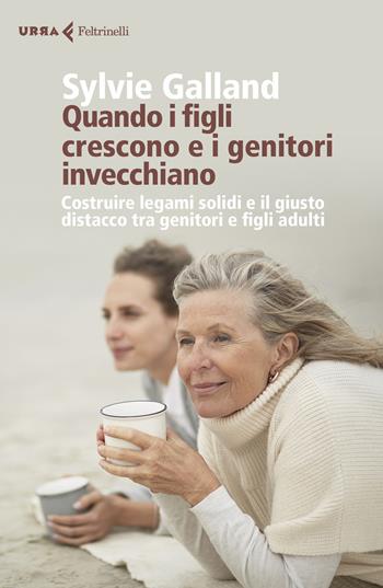 Quando i figli crescono e i genitori invecchiano. Costruire legami solidi e il giusto distacco tra genitori e figli adulti - Sylvie Galland - Libro Feltrinelli 2020, Urra | Libraccio.it