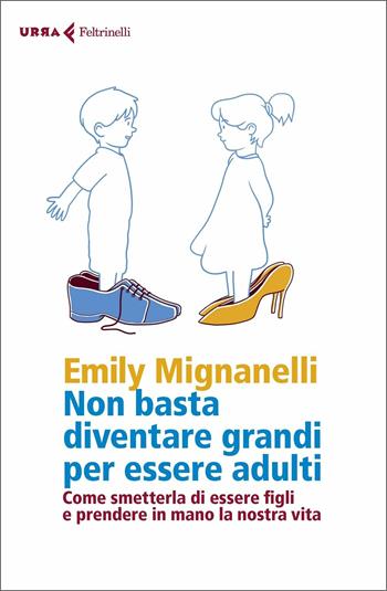 Non basta diventare grandi per essere adulti. Come smetterla di essere figli e prendere in mano la nostra vita - Emily Mignanelli - Libro Feltrinelli 2020, Urra | Libraccio.it