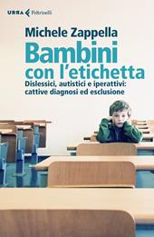 Bambini con l’etichetta. Dislessici, autistici, iperattivi: cattive diagnosi ed esclusione