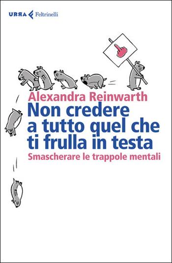 Non credere a tutto quello che ti frulla in testa. Smascherare le trappole mentali - Alexandra Reinwarth - Libro Feltrinelli 2021, Urra | Libraccio.it